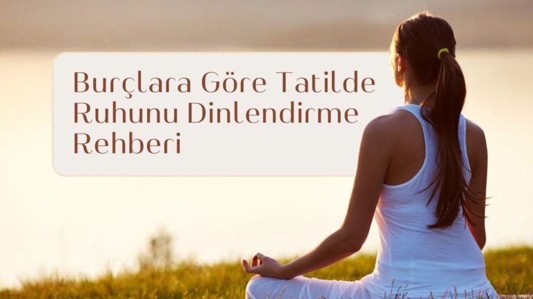 burclara-gore-tatilde-ruhunu-dinlendirme-rehberi